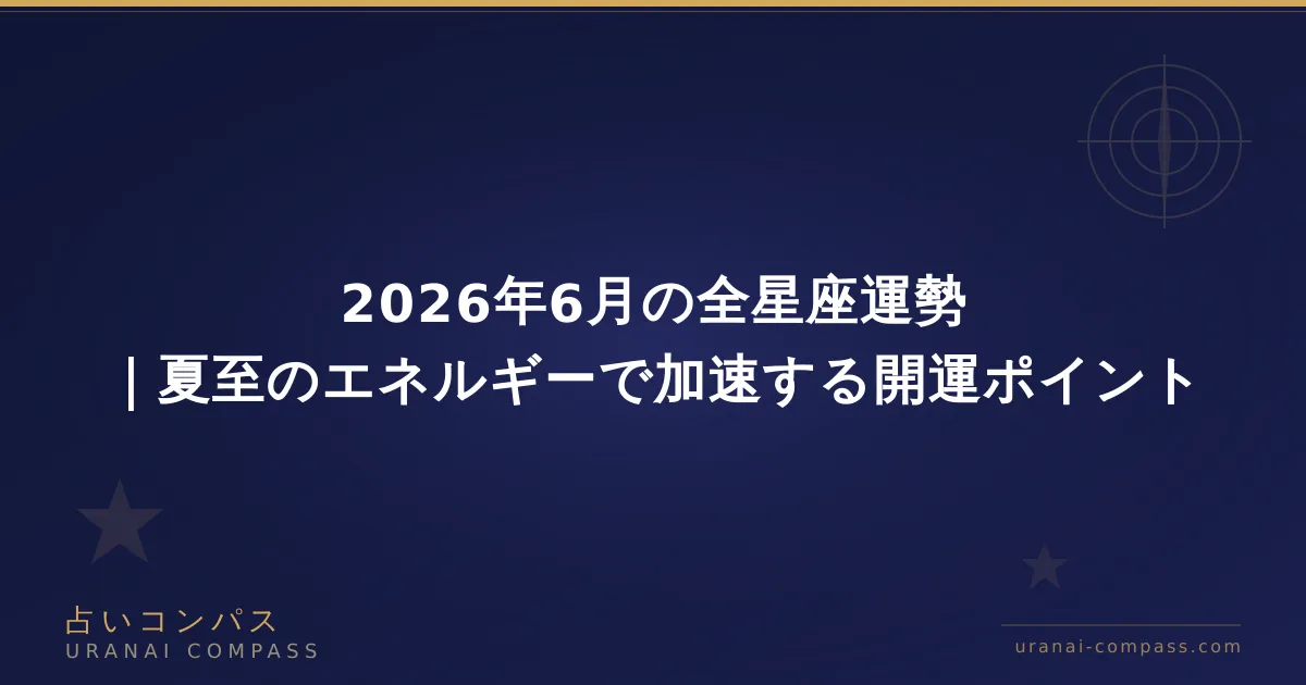 2026年6月の全星座運勢|夏至のエネルギーで加速する開運ポイント