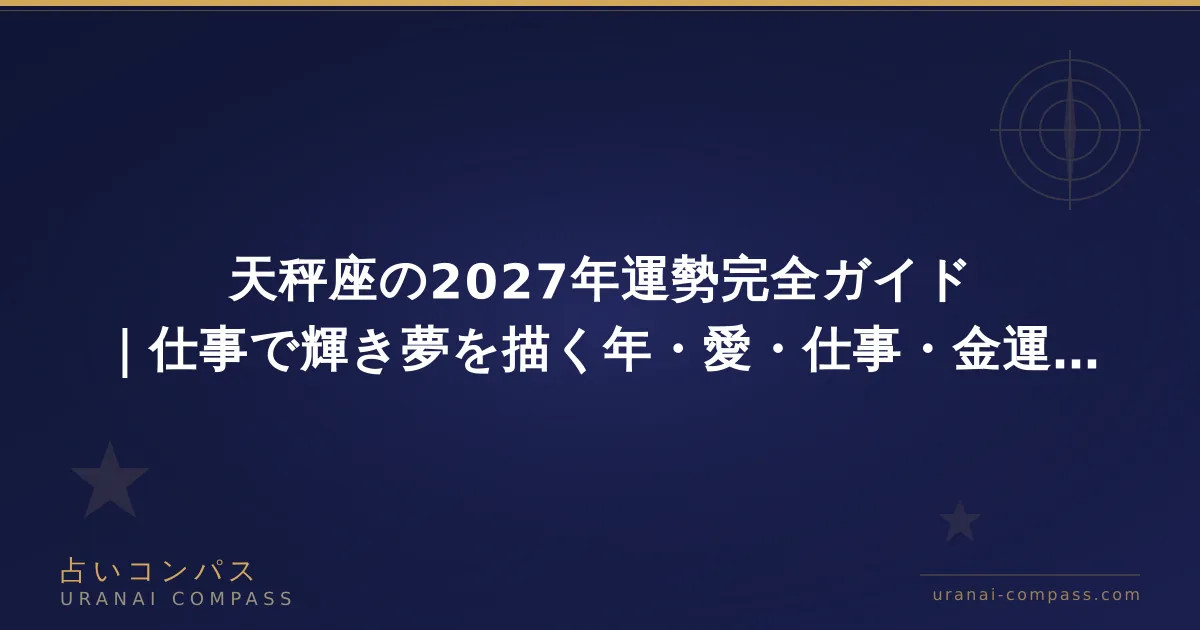 天秤座の2027年運勢完全ガイド|仕事で輝き夢を描く年・愛・仕事・金運の流れ
