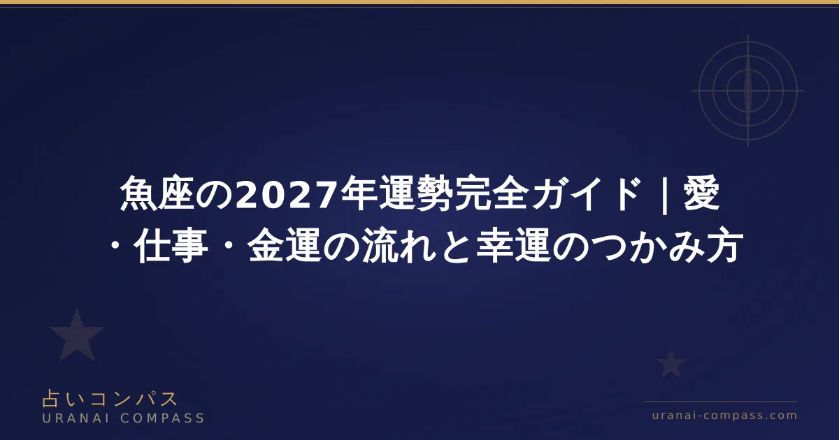 魚座の2027年運勢完全ガイド|愛・仕事・金運の流れと幸運のつかみ方