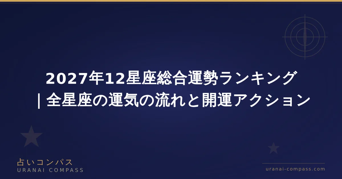2027年12星座総合運勢ランキング｜全星座の運気の流れと開運アクション